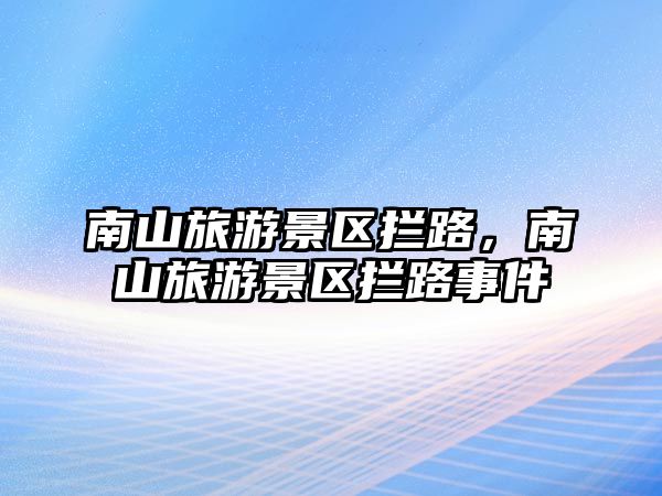 南山旅游景區(qū)攔路，南山旅游景區(qū)攔路事件
