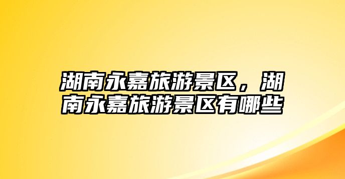 湖南永嘉旅游景區，湖南永嘉旅游景區有哪些