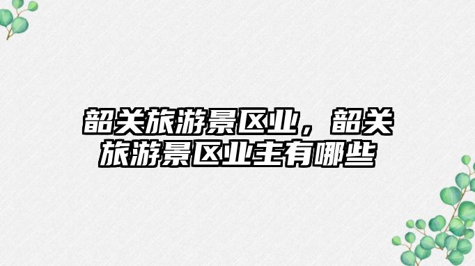 韶關旅游景區業，韶關旅游景區業主有哪些