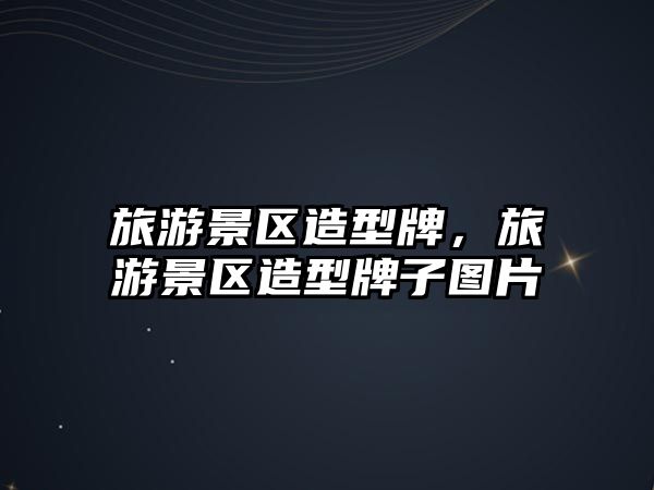 旅游景區造型牌，旅游景區造型牌子圖片