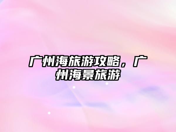 廣州海旅游攻略，廣州海景旅游