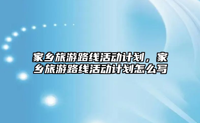 家鄉旅游路線活動計劃，家鄉旅游路線活動計劃怎么寫