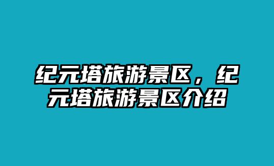 紀元塔旅游景區，紀元塔旅游景區介紹