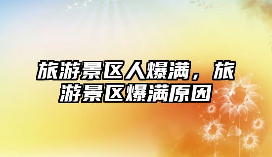 旅游景區人爆滿，旅游景區爆滿原因