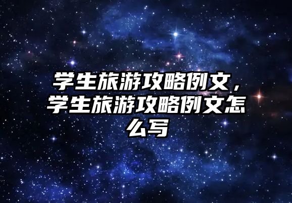 學生旅游攻略例文，學生旅游攻略例文怎么寫