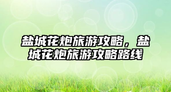 鹽城花炮旅游攻略，鹽城花炮旅游攻略路線