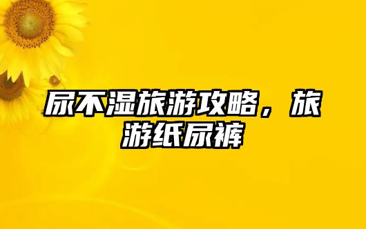 尿不濕旅游攻略，旅游紙尿褲