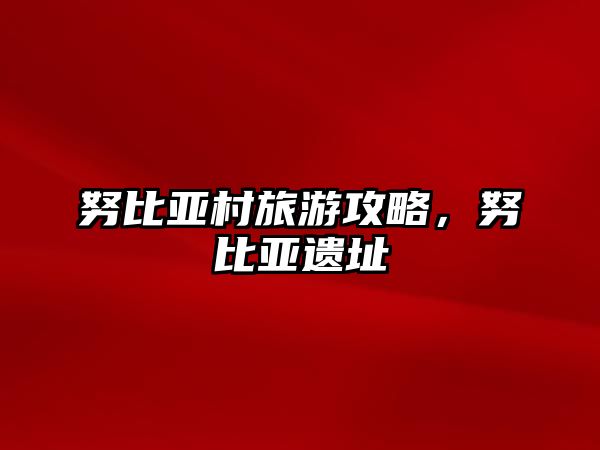 努比亞村旅游攻略，努比亞遺址
