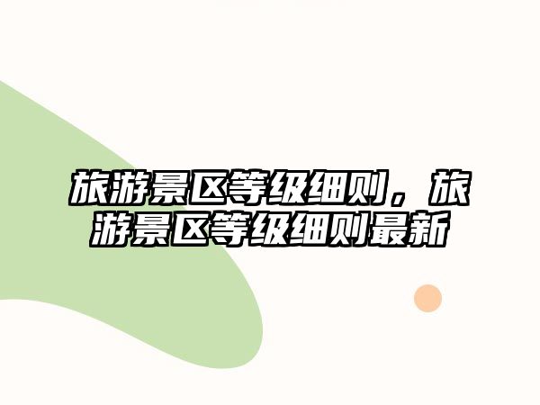旅游景區等級細則，旅游景區等級細則最新