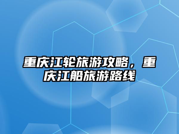 重慶江輪旅游攻略，重慶江船旅游路線