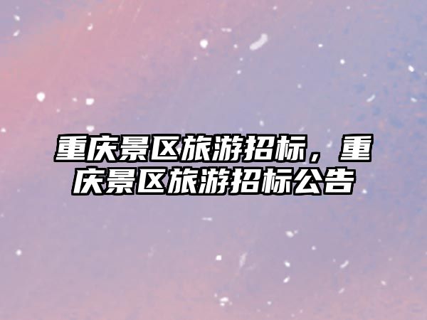重慶景區旅游招標，重慶景區旅游招標公告