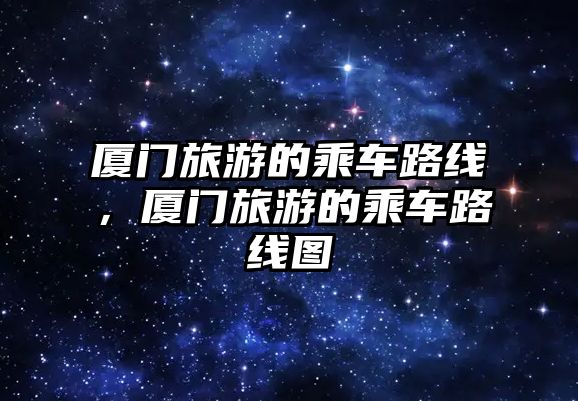廈門旅游的乘車路線，廈門旅游的乘車路線圖