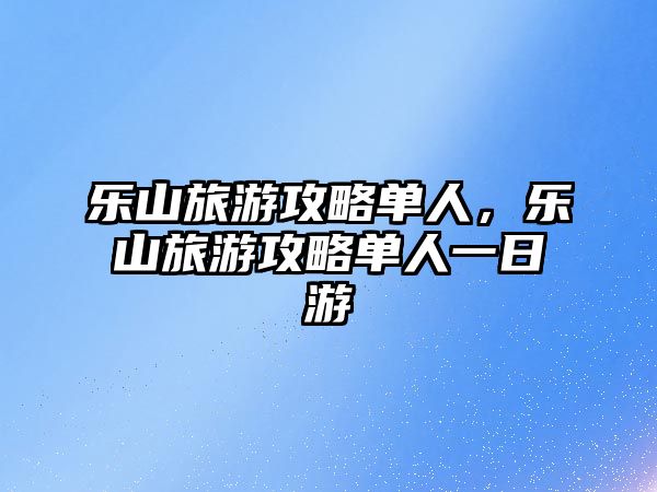 樂山旅游攻略單人，樂山旅游攻略單人一日游