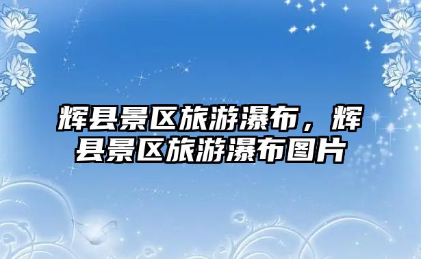 輝縣景區旅游瀑布，輝縣景區旅游瀑布圖片