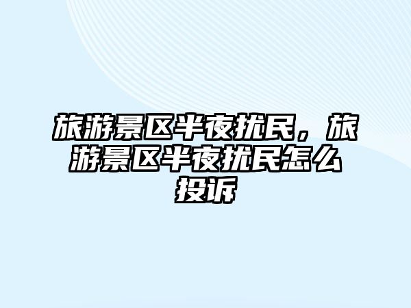 旅游景區半夜擾民，旅游景區半夜擾民怎么投訴
