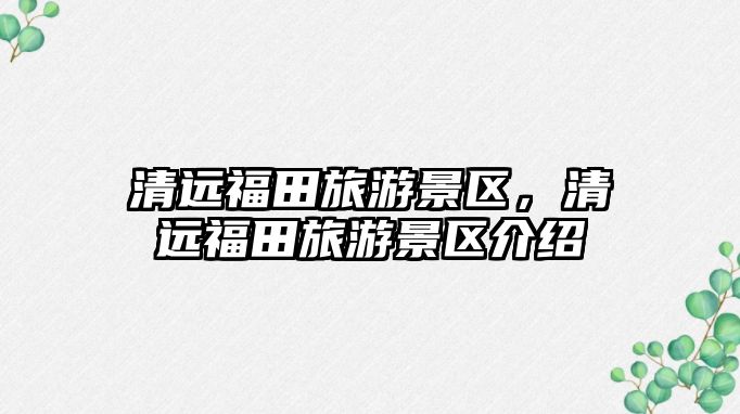 清遠福田旅游景區(qū)，清遠福田旅游景區(qū)介紹