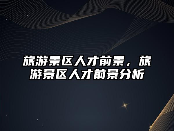 旅游景區人才前景，旅游景區人才前景分析