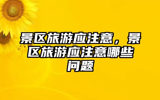 景區旅游應注意，景區旅游應注意哪些問題