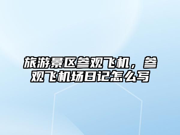 旅游景區參觀飛機，參觀飛機場日記怎么寫