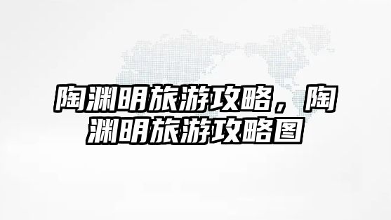 陶淵明旅游攻略，陶淵明旅游攻略圖