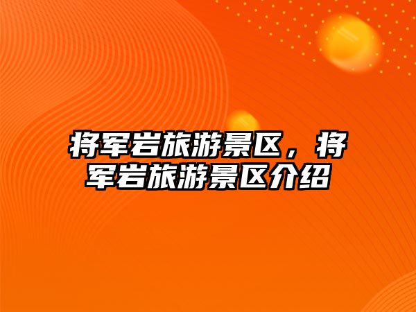 將軍巖旅游景區(qū)，將軍巖旅游景區(qū)介紹