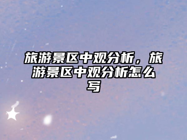 旅游景區中觀分析，旅游景區中觀分析怎么寫