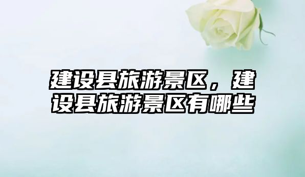 建設縣旅游景區(qū)，建設縣旅游景區(qū)有哪些