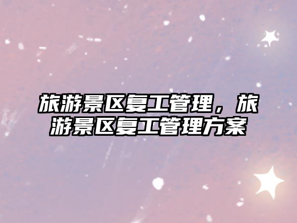 旅游景區復工管理，旅游景區復工管理方案