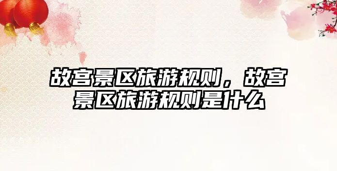 故宮景區旅游規則，故宮景區旅游規則是什么