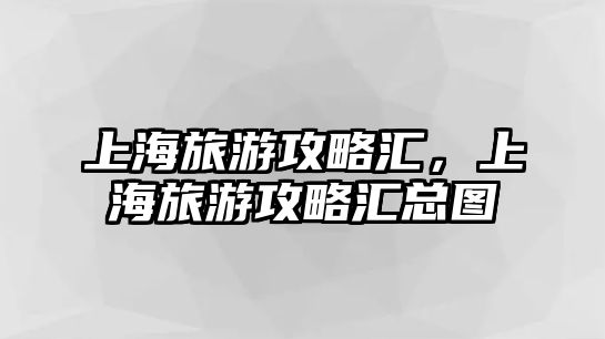 上海旅游攻略匯，上海旅游攻略匯總圖