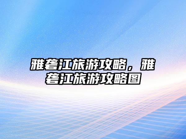 雅礱江旅游攻略，雅礱江旅游攻略圖