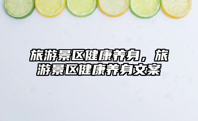 旅游景區(qū)健康養(yǎng)身，旅游景區(qū)健康養(yǎng)身文案