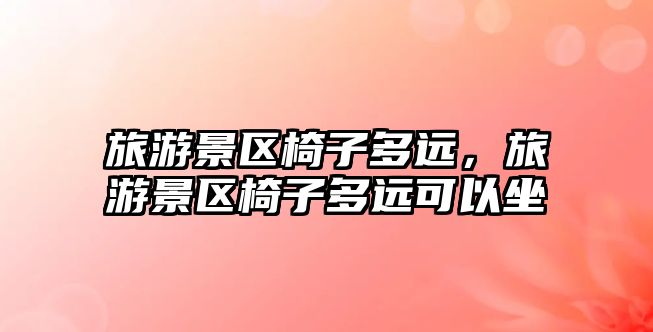 旅游景區椅子多遠，旅游景區椅子多遠可以坐