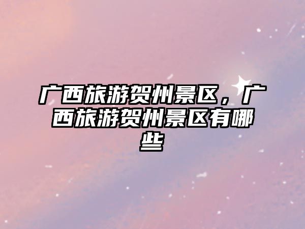 廣西旅游賀州景區(qū)，廣西旅游賀州景區(qū)有哪些
