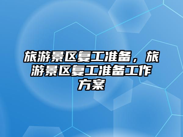 旅游景區復工準備，旅游景區復工準備工作方案