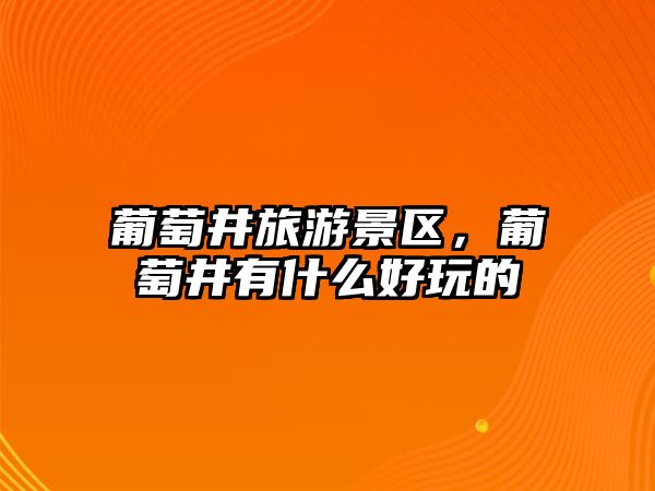 葡萄井旅游景區(qū)，葡萄井有什么好玩的