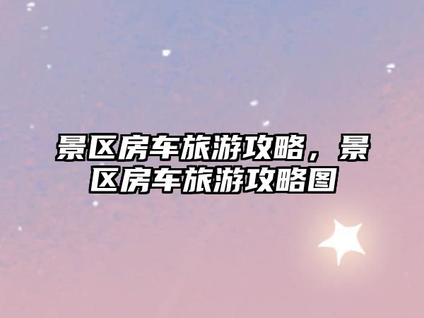 景區(qū)房車旅游攻略，景區(qū)房車旅游攻略圖