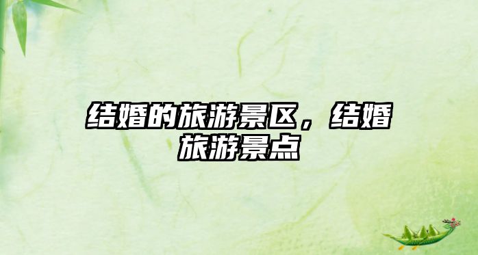 結婚的旅游景區，結婚旅游景點