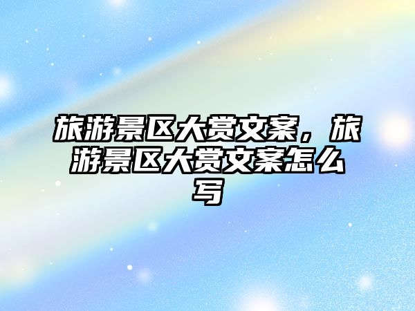 旅游景區(qū)大賞文案，旅游景區(qū)大賞文案怎么寫