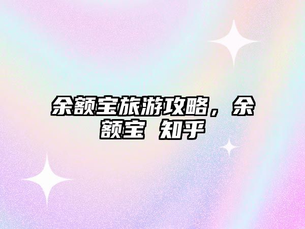 余額寶旅游攻略，余額寶 知乎