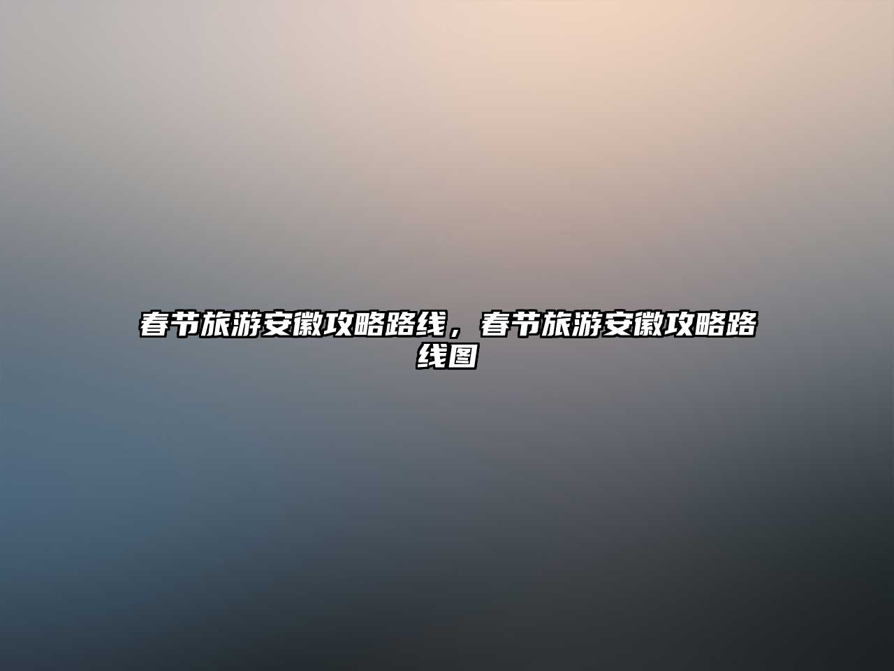 春節旅游安徽攻略路線，春節旅游安徽攻略路線圖