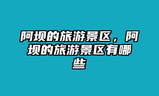 阿壩的旅游景區，阿壩的旅游景區有哪些