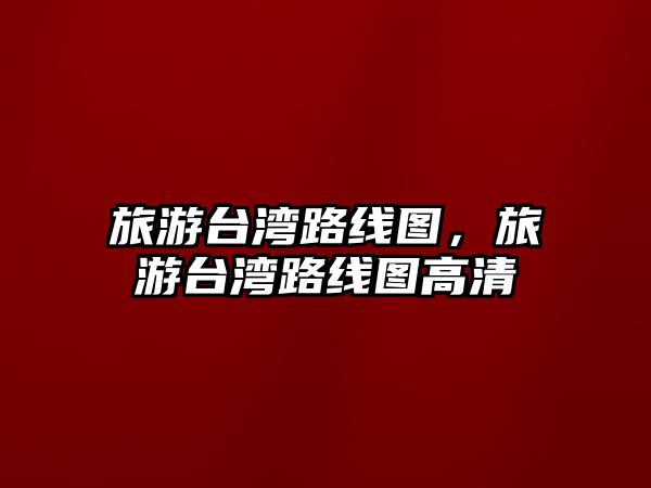 旅游臺灣路線圖，旅游臺灣路線圖高清