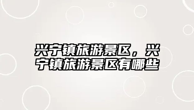 興寧鎮旅游景區，興寧鎮旅游景區有哪些