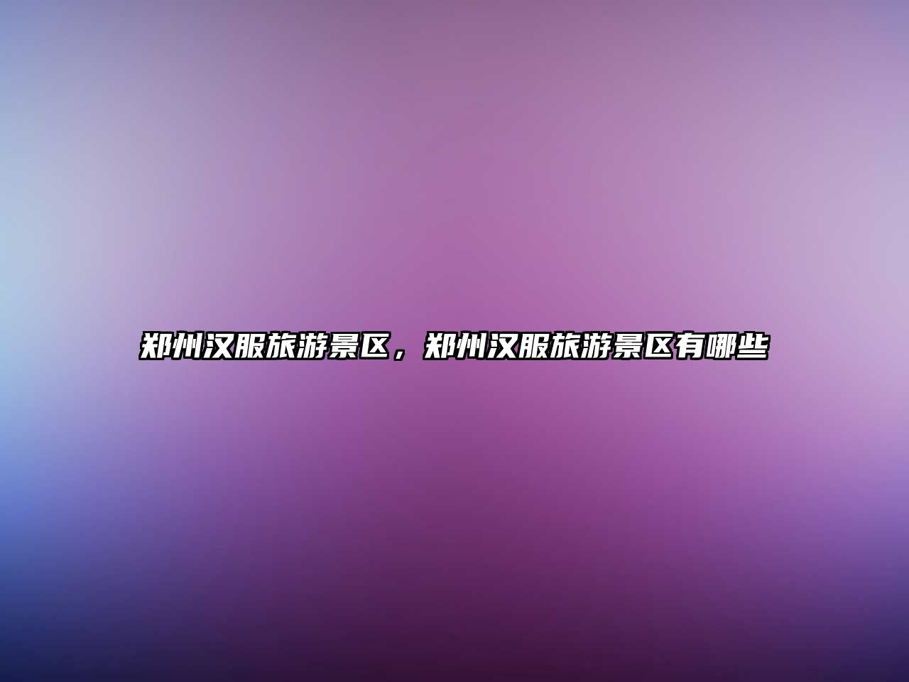 鄭州漢服旅游景區，鄭州漢服旅游景區有哪些