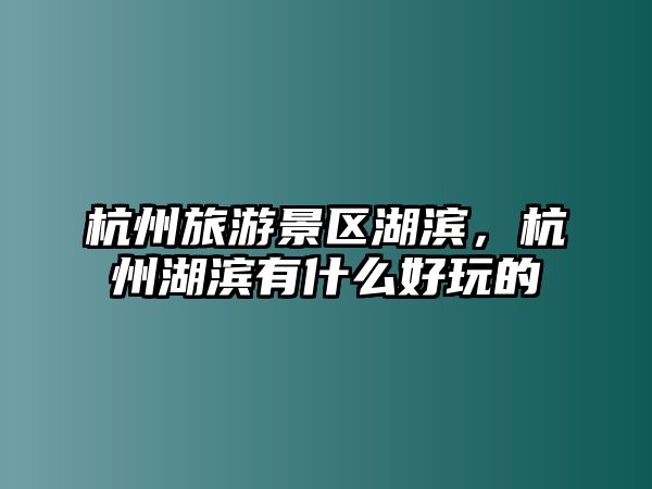 杭州旅游景區(qū)湖濱，杭州湖濱有什么好玩的