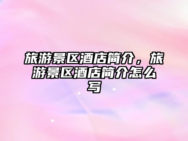 旅游景區酒店簡介，旅游景區酒店簡介怎么寫