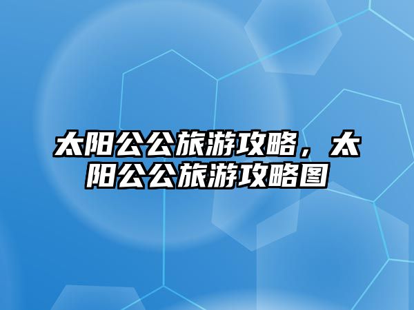 太陽公公旅游攻略，太陽公公旅游攻略圖