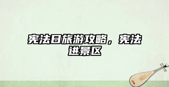 憲法日旅游攻略，憲法進景區