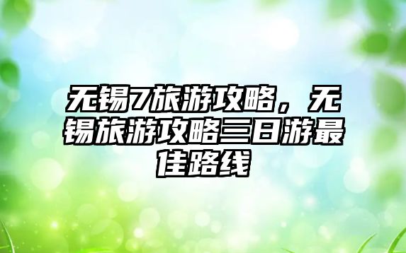 無(wú)錫7旅游攻略，無(wú)錫旅游攻略三日游最佳路線
